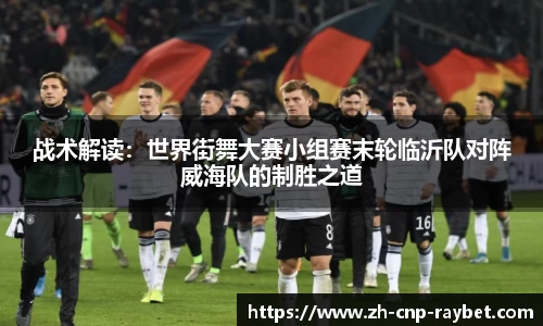 战术解读：世界街舞大赛小组赛末轮临沂队对阵威海队的制胜之道