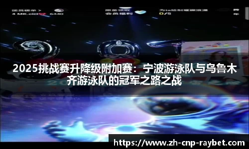 2025挑战赛升降级附加赛：宁波游泳队与乌鲁木齐游泳队的冠军之路之战