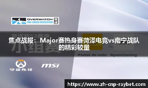 焦点战报：Major赛热身赛菏泽电竞vs南宁战队的精彩较量