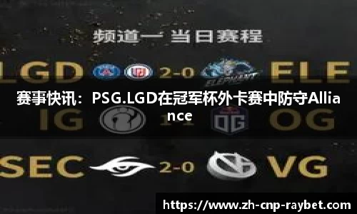 赛事快讯：PSG.LGD在冠军杯外卡赛中防守Alliance