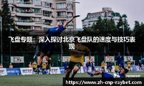 飞盘专题:深入探讨北京飞盘队的速度与技巧表现