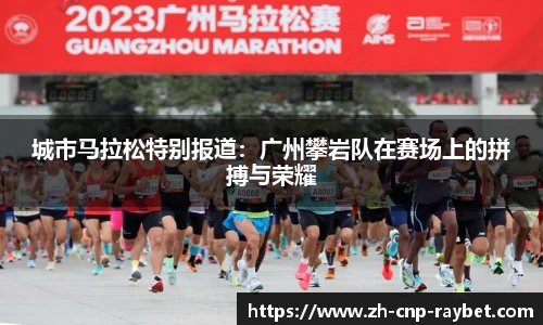 城市马拉松特别报道:广州攀岩队在赛场上的拼搏与荣耀