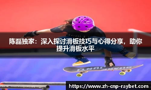 陈磊独家:深入探讨滑板技巧与心得分享,助你提升滑板水平