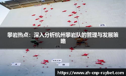 攀岩热点:深入分析杭州攀岩队的管理与发展策略
