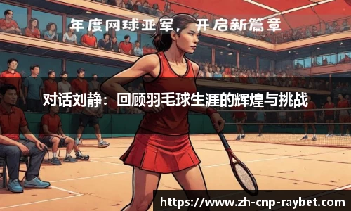 对话刘静:回顾羽毛球生涯的辉煌与挑战
