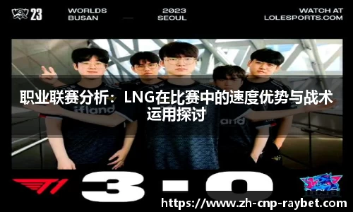 职业联赛分析：LNG在比赛中的速度优势与战术运用探讨